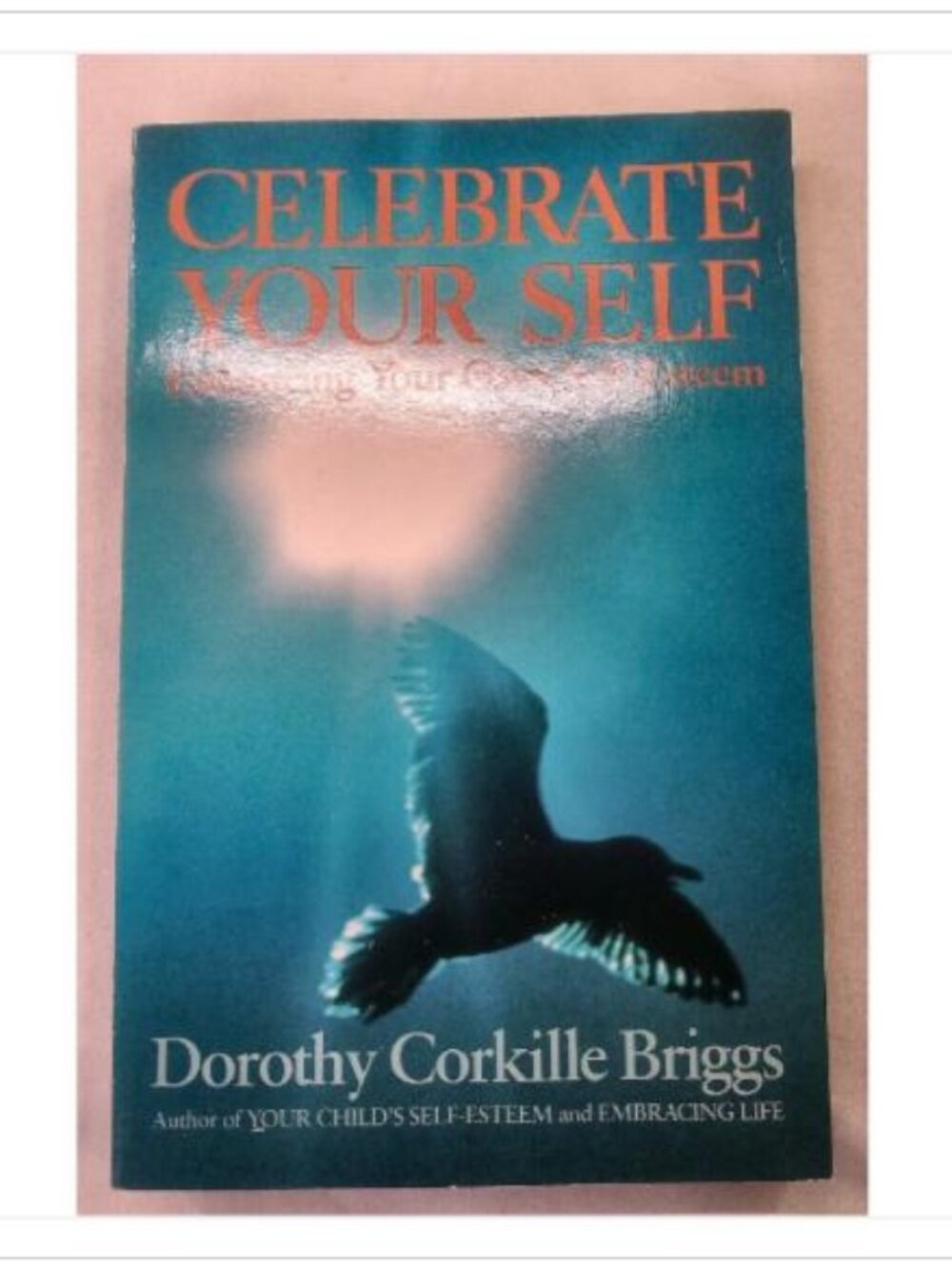 Celebrate Your Self: Enhancing Your Self-Esteem Dorothy Corkille Briggs 1977